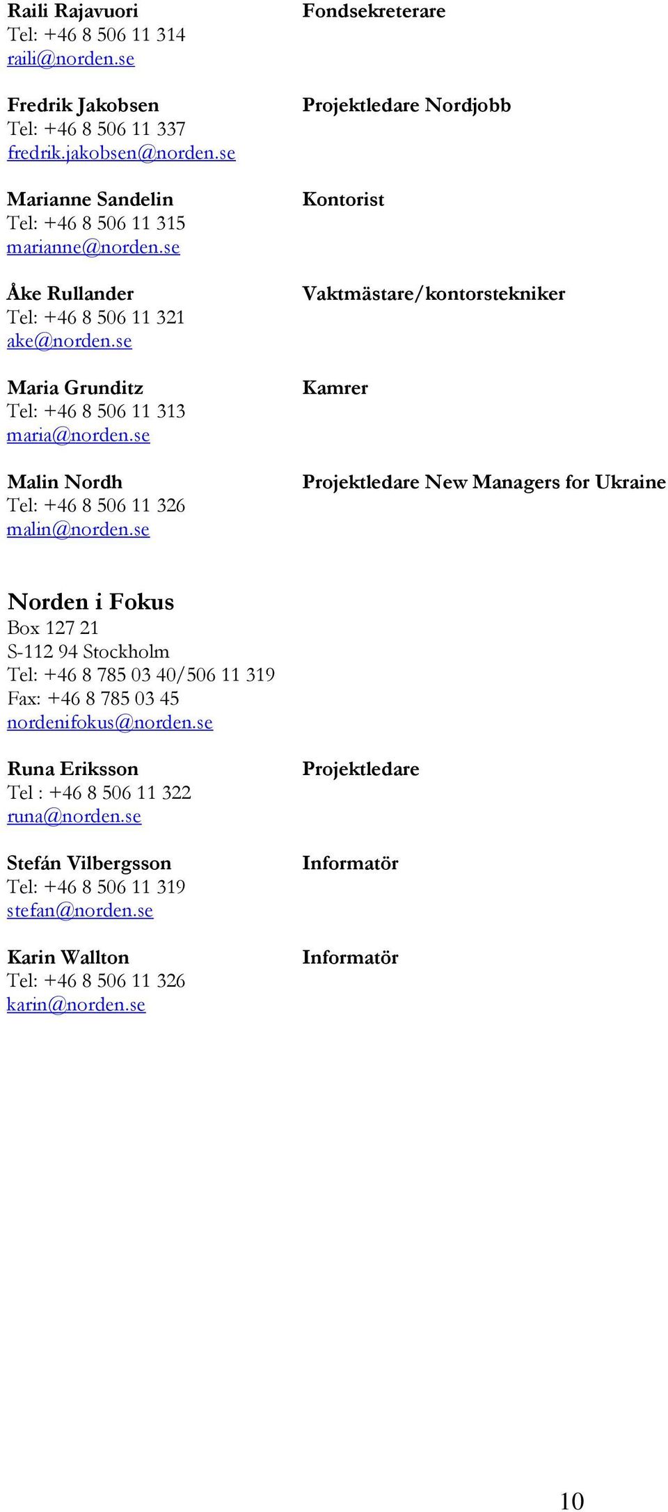 se Fondsekreterare Projektledare Nordjobb Kontorist Vaktmästare/kontorstekniker Kamrer Projektledare New Managers for Ukraine Norden i Fokus Box 127 21 S-112 94 Stockholm Tel: +46 8 785 03