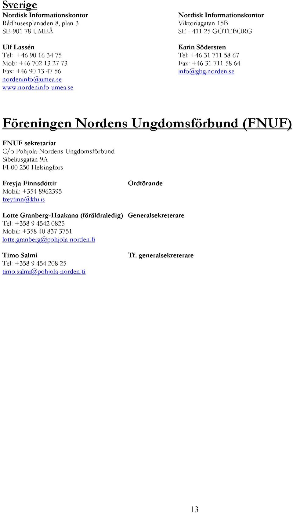 se Föreningen Nordens Ungdomsförbund (FNUF) FNUF sekretariat C/o Pohjola-Nordens Ungdomsförbund Sibeliusgatan 9A FI-00 250 Helsingfors Freyja Finnsdóttir Mobil: +354 8962395 freyfinn@khi.