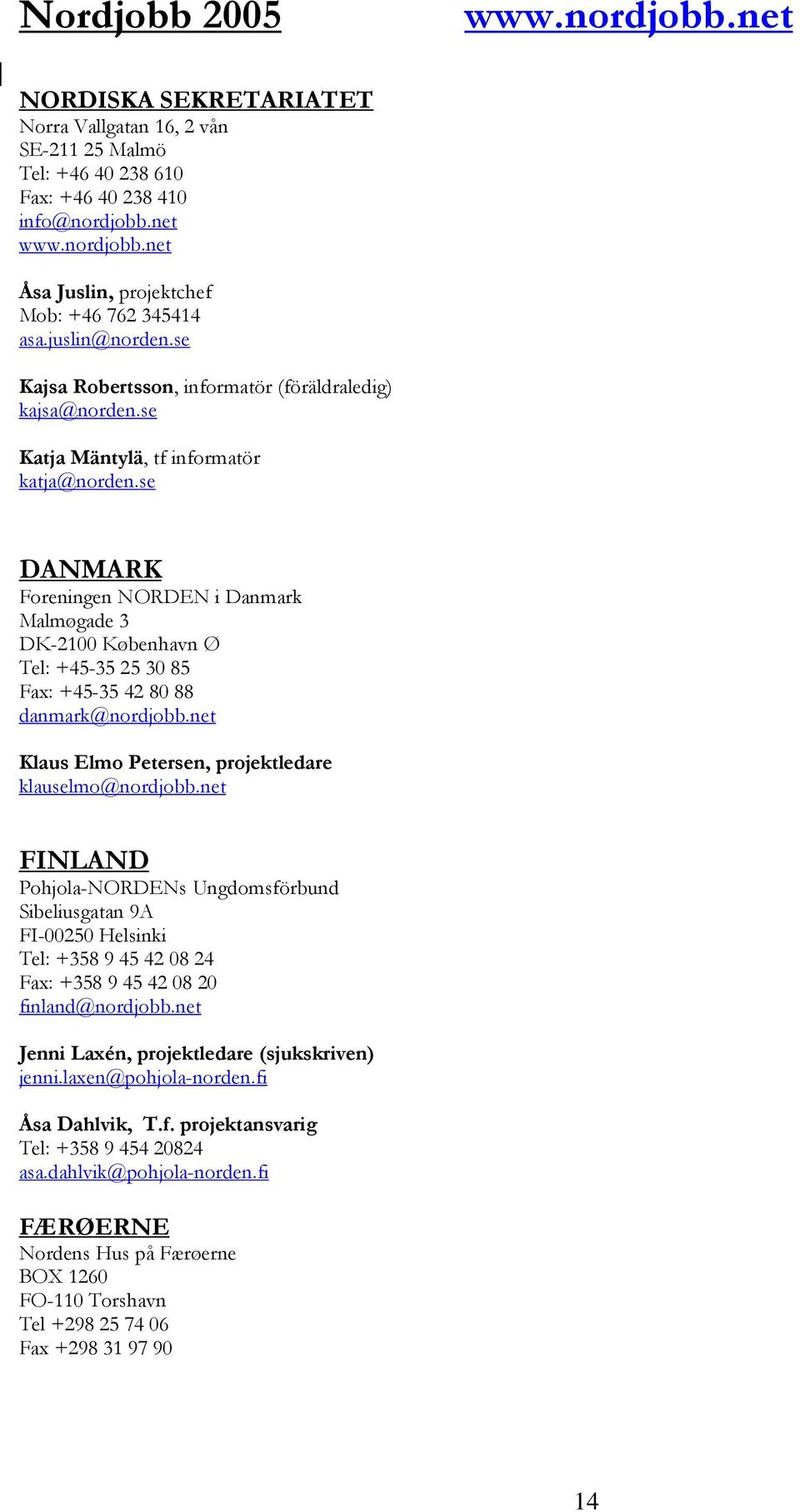 se DANMARK Foreningen NORDEN i Danmark Malmøgade 3 DK-2100 København Ø Tel: +45-35 25 30 85 Fax: +45-35 42 80 88 danmark@nordjobb.net Klaus Elmo Petersen, projektledare klauselmo@nordjobb.