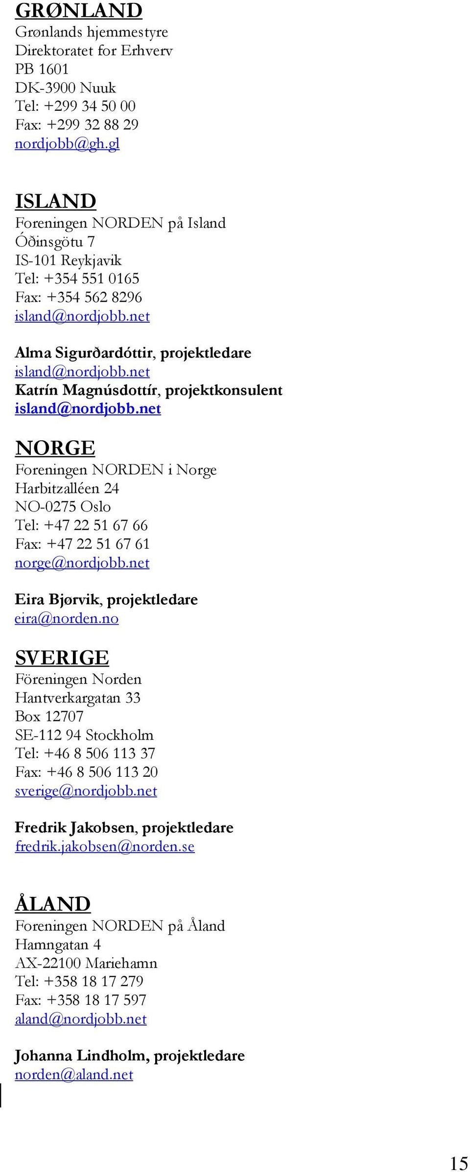 net Katrín Magnúsdottír, projektkonsulent island@nordjobb.net NORGE Foreningen NORDEN i Norge Harbitzalléen 24 NO-0275 Oslo Tel: +47 22 51 67 66 Fax: +47 22 51 67 61 norge@nordjobb.