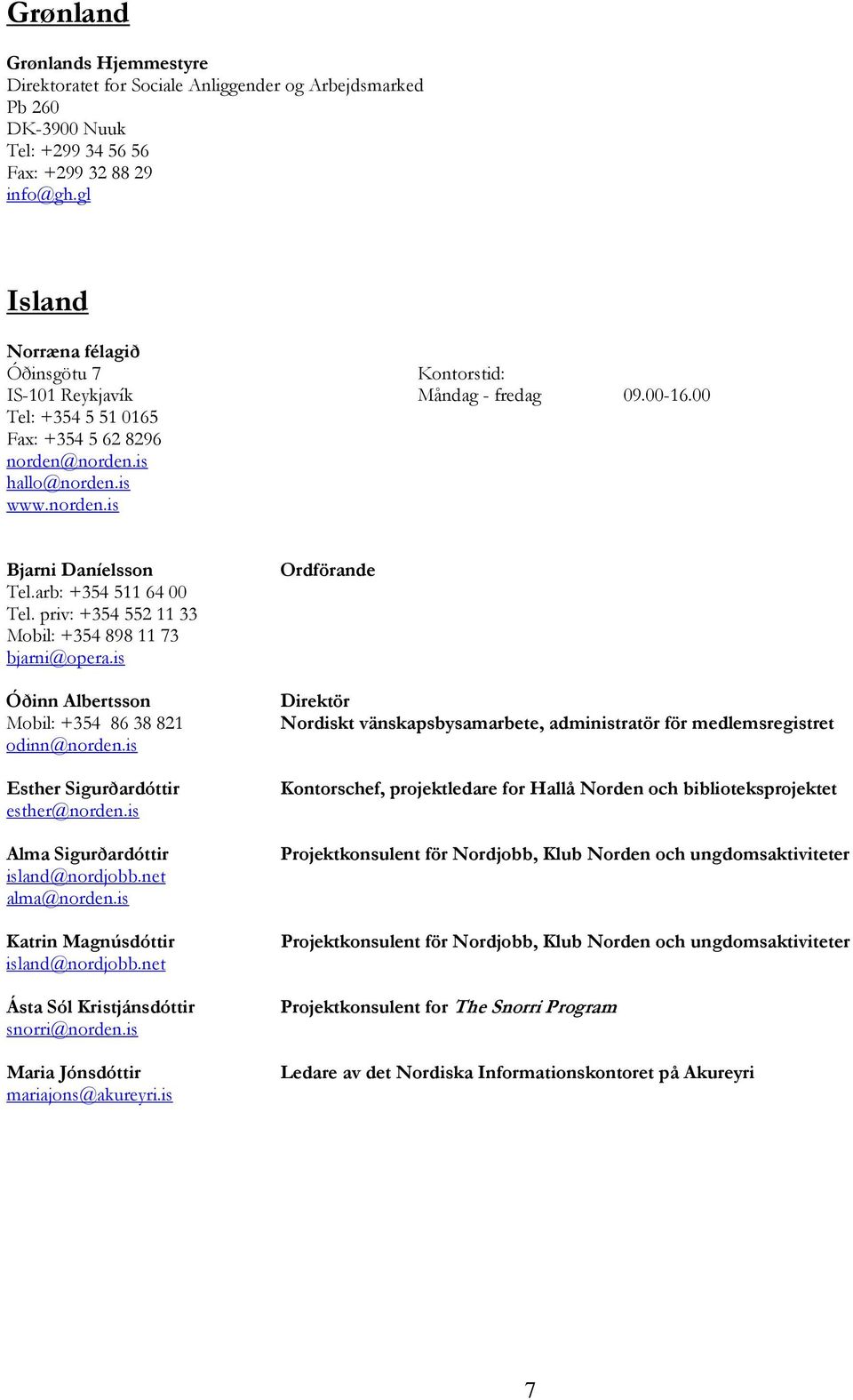 arb: +354 511 64 00 Tel. priv: +354 552 11 33 Mobil: +354 898 11 73 bjarni@opera.is Óðinn Albertsson Mobil: +354 86 38 821 odinn@norden.is Esther Sigurðardóttir esther@norden.