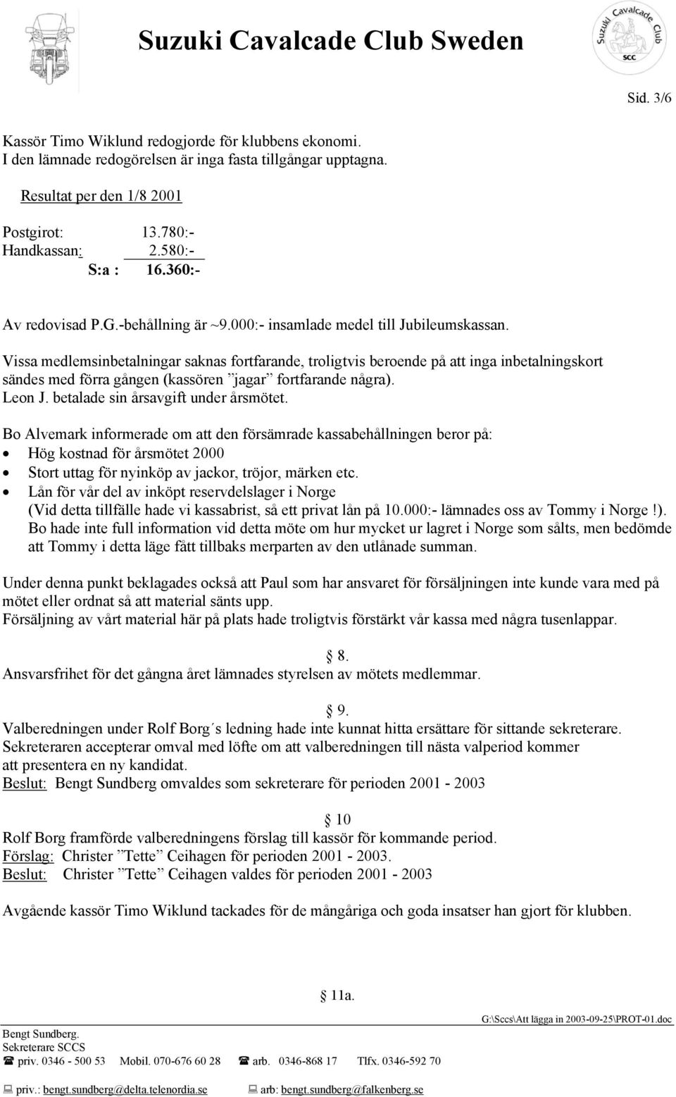 Vissa medlemsinbetalningar saknas fortfarande, troligtvis beroende på att inga inbetalningskort sändes med förra gången (kassören jagar fortfarande några). Leon J.