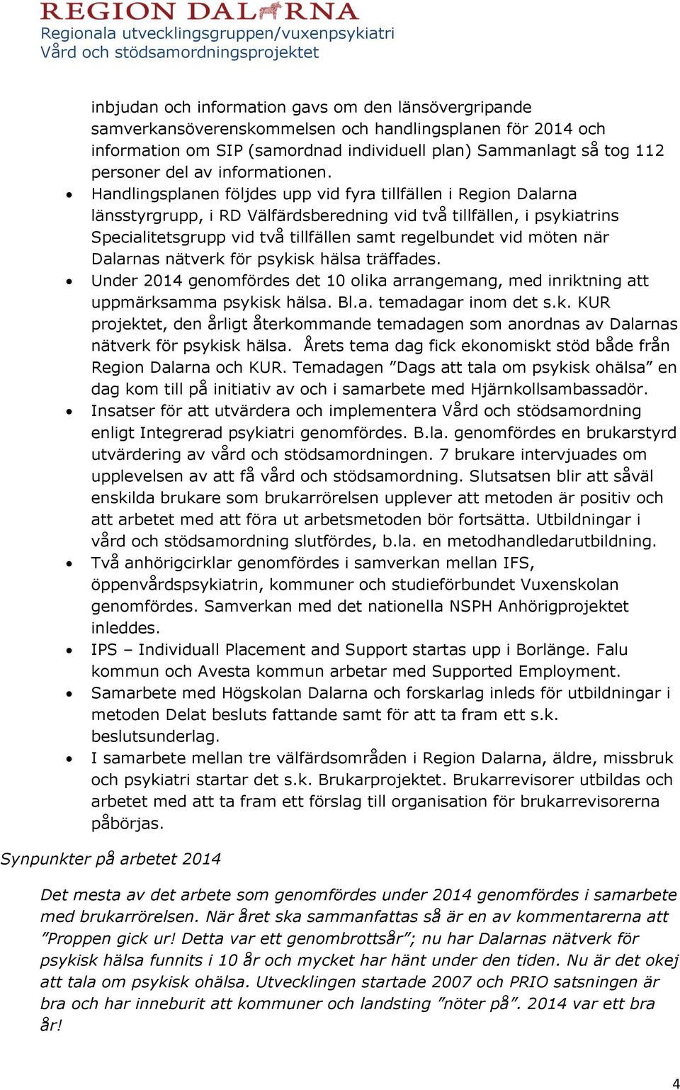 Handlingsplanen följdes upp vid fyra tillfällen i Region Dalarna länsstyrgrupp, i RD Välfärdsberedning vid två tillfällen, i psykiatrins Specialitetsgrupp vid två tillfällen samt regelbundet vid