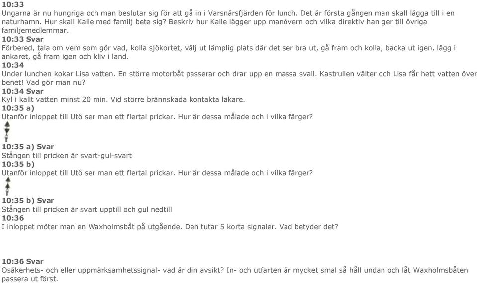 10:33 Svar Förbered, tala om vem som gör vad, kolla sjökortet, välj ut lämplig plats där det ser bra ut, gå fram och kolla, backa ut igen, lägg i ankaret, gå fram igen och kliv i land.