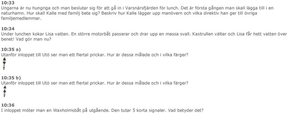 Kastrullen välter och Lisa får hett vatten över benet! Vad gör man nu? 10:35 a) Utanför inloppet till Utö ser man ett flertal prickar. Hur är dessa målade och i vilka färger?