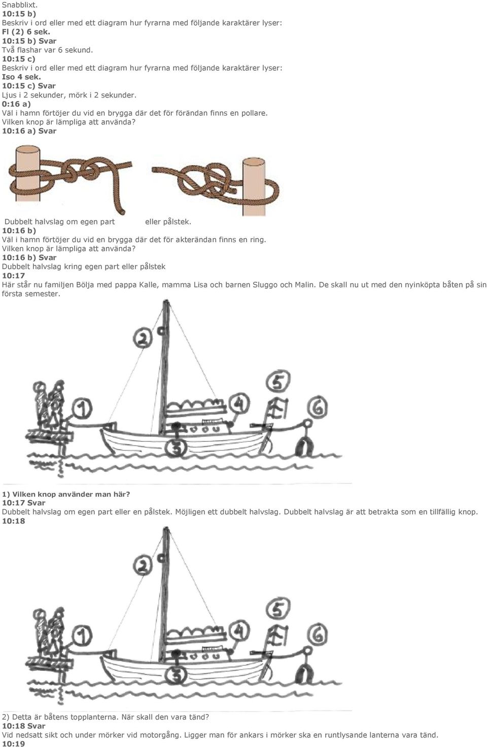0:16 a) Väl i hamn förtöjer du vid en brygga där det för förändan finns en pollare. Vilken knop är lämpliga att använda? 10:16 a) Svar Dubbelt halvslag om egen part eller pålstek.