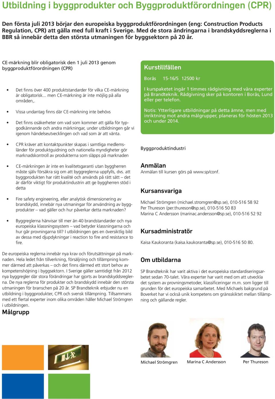 CE-märkning blir obligatorisk den 1 juli 2013 genom byggproduktförordningen (CPR) Kurstillfällen Borås 15-16/5 12500 kr Det finns över 400 produktstandarder för vilka CE-märkning är obligatorisk.