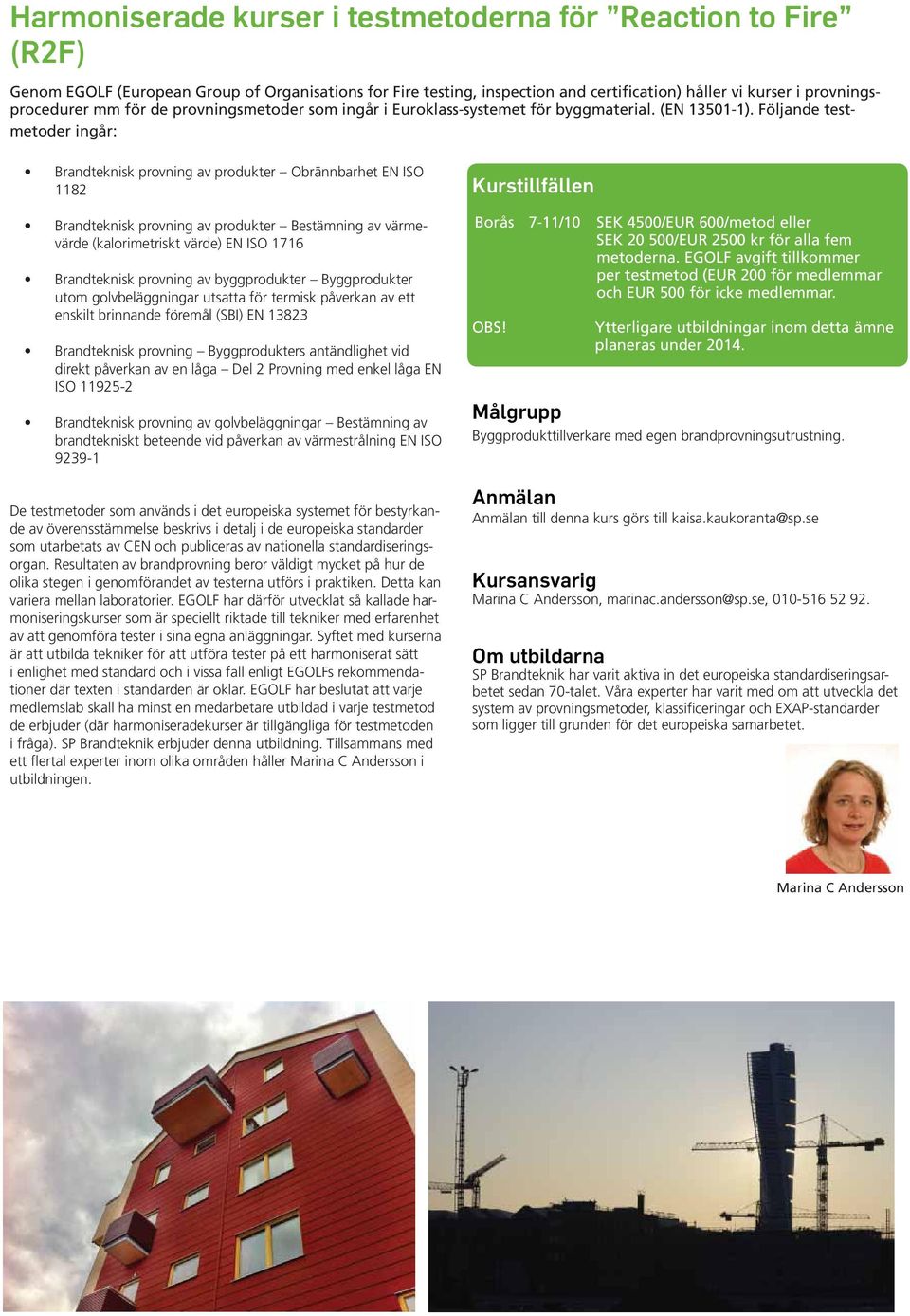 Följande testmetoder ingår: Brandteknisk provning av produkter Obrännbarhet EN ISO 1182 Brandteknisk provning av produkter Bestämning av värmevärde (kalorimetriskt värde) EN ISO 1716 Brandteknisk
