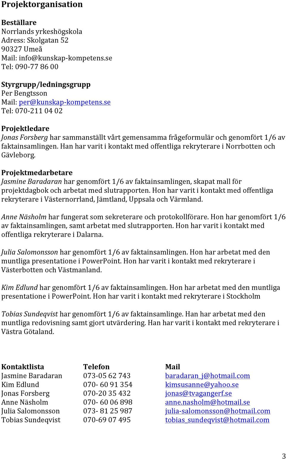 se Tel: 070-211 04 02 Projektledare Jonas Forsberg har sammanställt vårt gemensamma frågeformulär och genomfört 1/6 av faktainsamlingen.