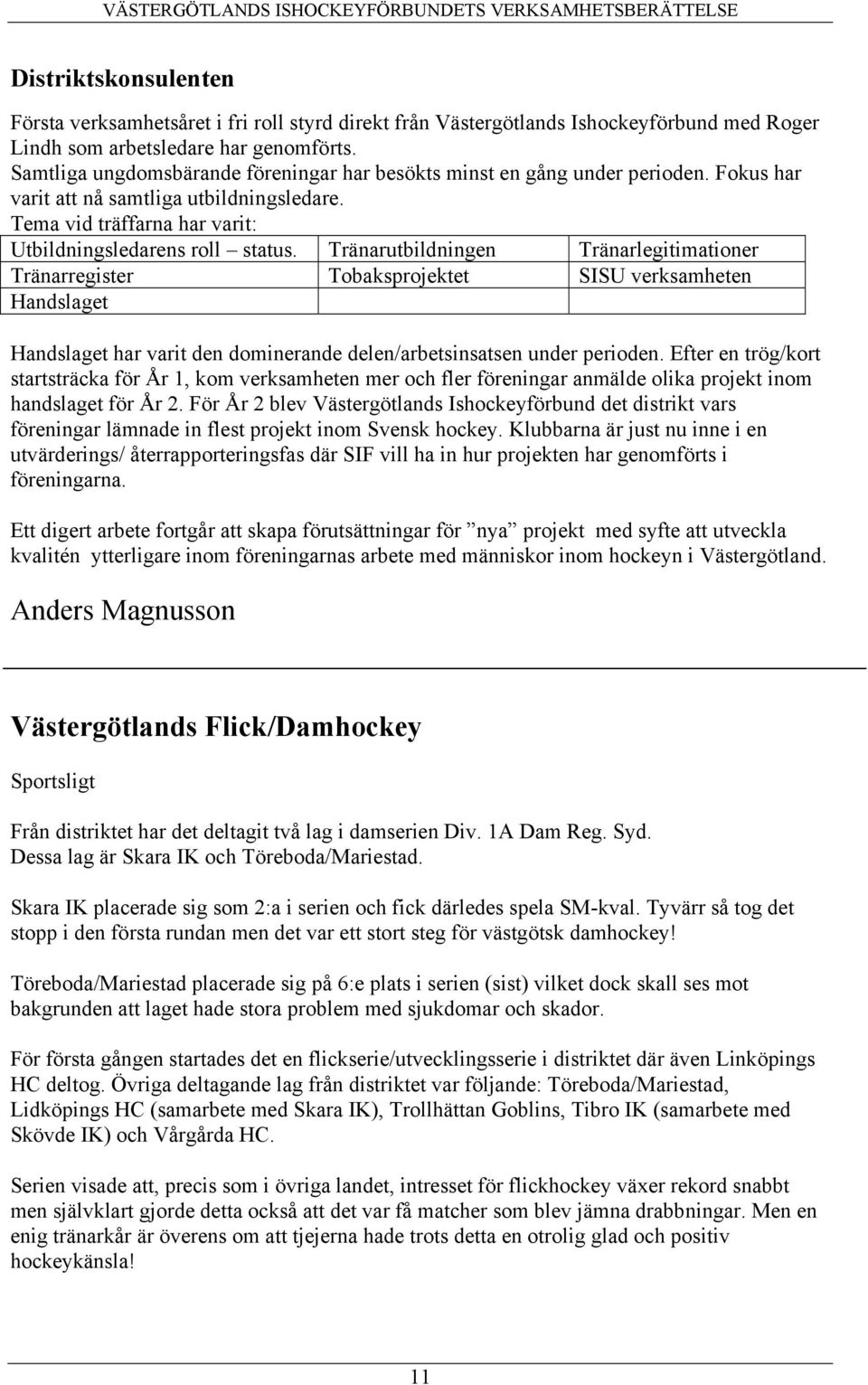 Tränarutbildningen Tränarlegitimationer Tränarregister Tobaksprojektet SISU verksamheten Handslaget Handslaget har varit den dominerande delen/arbetsinsatsen under perioden.