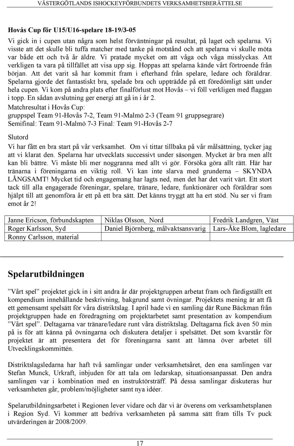 Att verkligen ta vara på tillfället att visa upp sig. Hoppas att spelarna kände vårt förtroende från början. Att det varit så har kommit fram i efterhand från spelare, ledare och föräldrar.