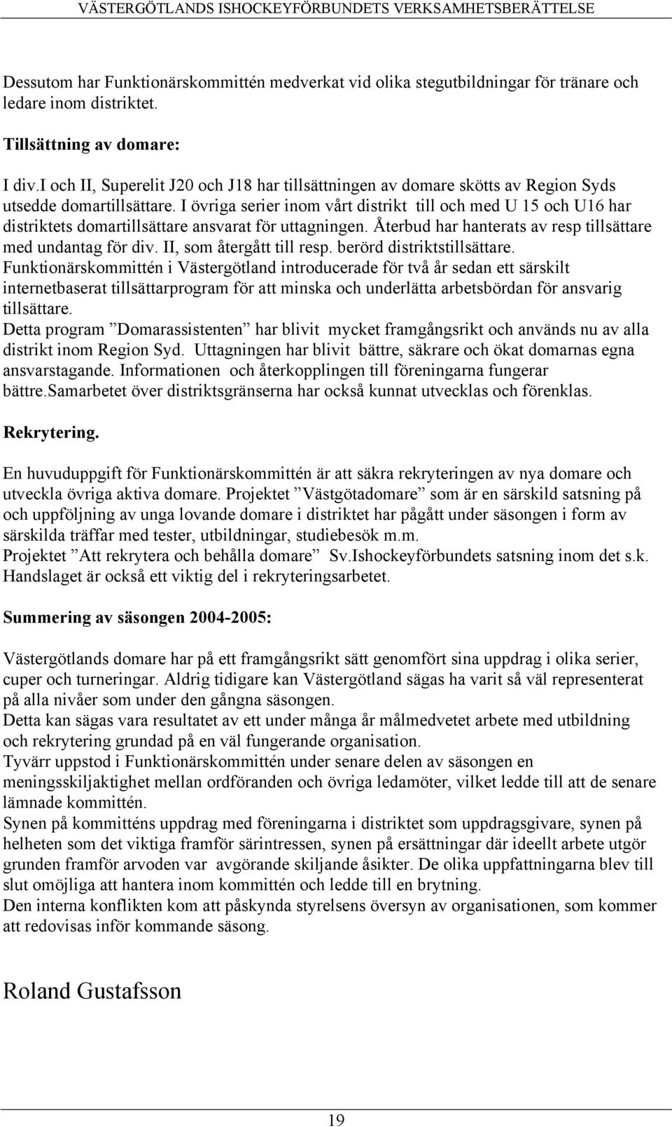 I övriga serier inom vårt distrikt till och med U 15 och U16 har distriktets domartillsättare ansvarat för uttagningen. Återbud har hanterats av resp tillsättare med undantag för div.