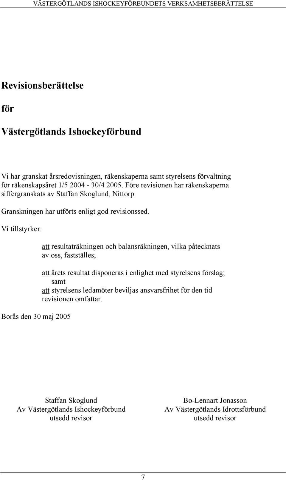 Vi tillstyrker: Borås den 30 maj 2005 att resultaträkningen och balansräkningen, vilka påtecknats av oss, fastställes; att årets resultat disponeras i enlighet med styrelsens