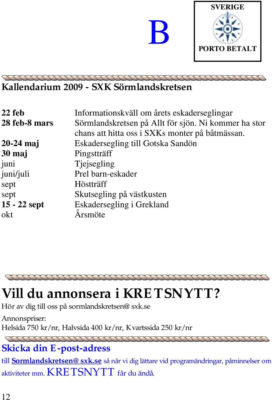 20-24 maj Eskadersegling till Gotska Sandön 30 maj Pingstträff juni Tjejsegling juni/juli Prel barn-eskader sept Höstträff sept Skutsegling på västkusten 15-22 sept Eskadersegling i