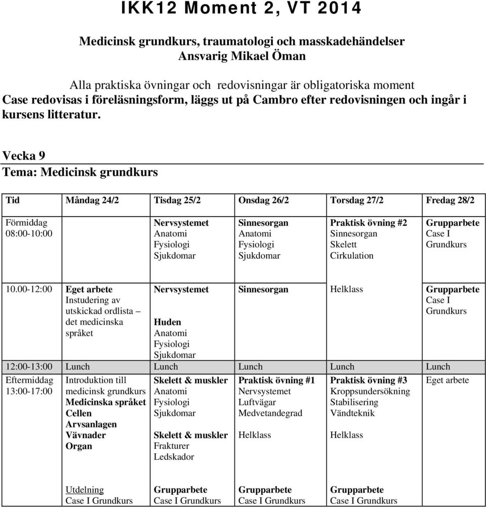 Vecka 9 Tema: Medicinsk grundkurs Tid Måndag 24/2 Tisdag 25/2 Onsdag 26/2 Torsdag 27/2 Fredag 28/2 Nervsystemet Sinnesorgan Praktisk övning #2 Sinnesorgan Skelett Cirkulation Case I Grundkurs 10.