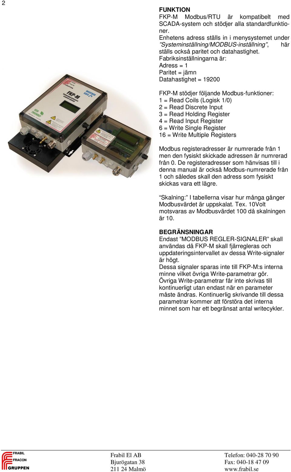 Fabriksinställningarna är: Adress = 1 Paritet = jämn Datahastighet = 19200 FKP-M stödjer följande Modbus-funktioner: 1 = Read Coils (Logisk 1/0) 2 = Read Discrete Input 3 = Read Holding Register 4 =