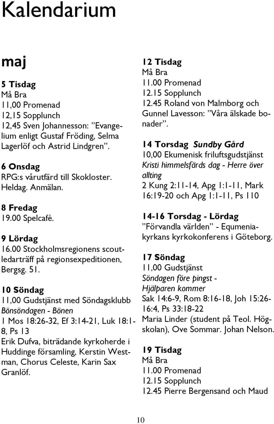 10 Söndag 11,00 Gudstjänst med Söndagsklubb Bönsöndagen - Bönen 1 Mos 18:26-32, Ef 3:14-21, Luk 18:1-8, Ps 13 Erik Dufva, biträdande kyrkoherde i Huddinge församling, Kerstin Westman, Chorus Celeste,