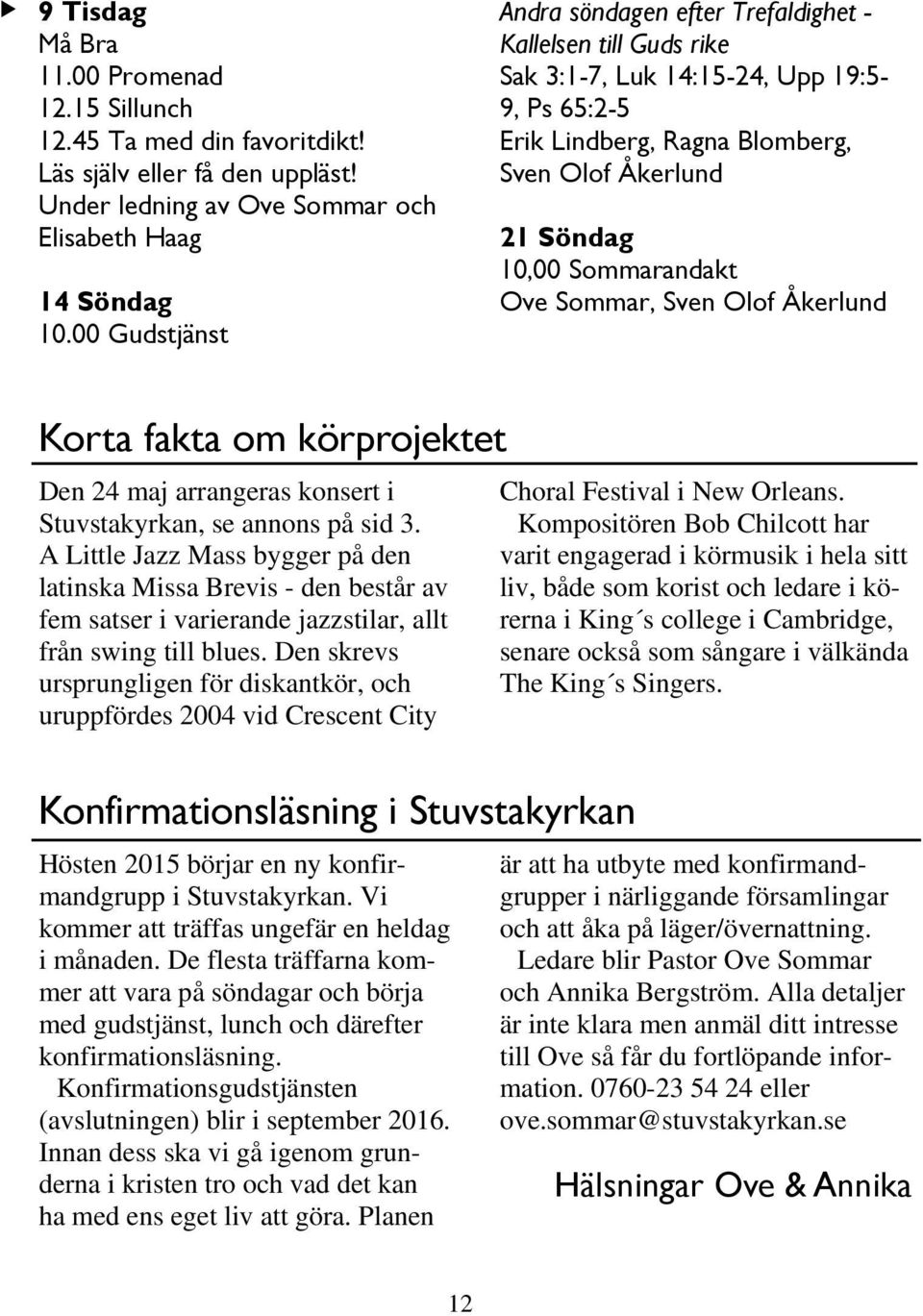 Sommarandakt Ove Sommar, Sven Olof Åkerlund Korta fakta om körprojektet Den 24 maj arrangeras konsert i Stuvstakyrkan, se annons på sid 3.