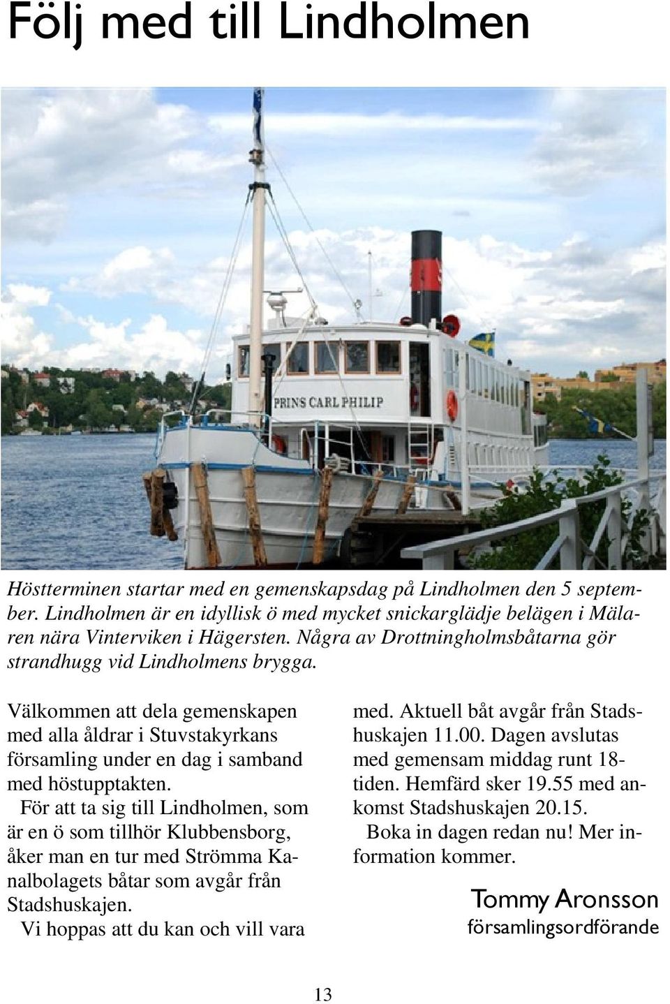 För att ta sig till Lindholmen, som är en ö som tillhör Klubbensborg, åker man en tur med Strömma Kanalbolagets båtar som avgår från Stadshuskajen. Vi hoppas att du kan och vill vara med.