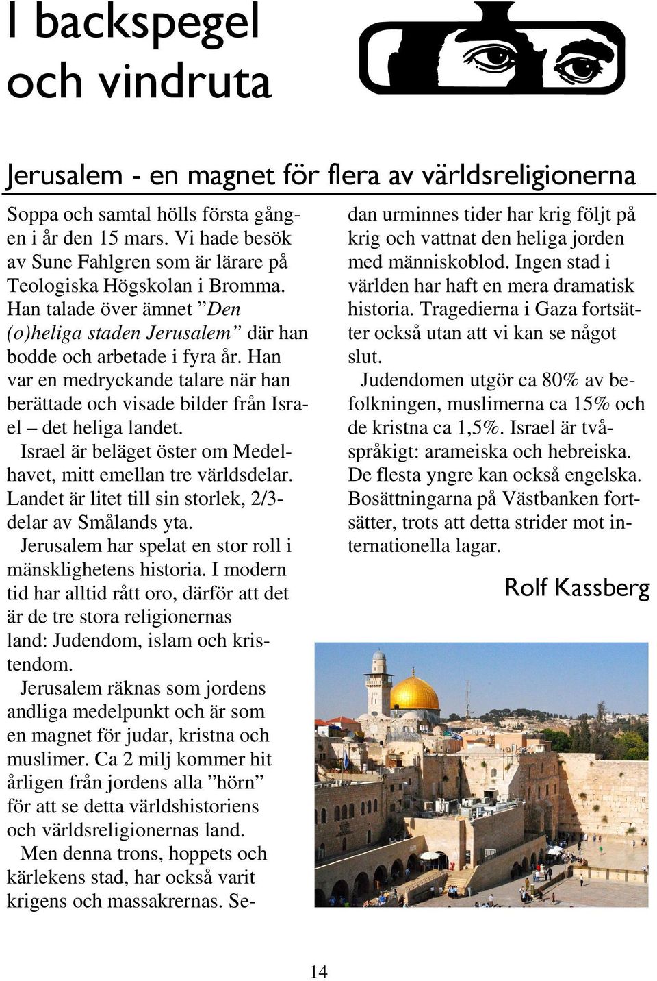 Han var en medryckande talare när han berättade och visade bilder från Israel det heliga landet. Israel är beläget öster om Medelhavet, mitt emellan tre världsdelar.