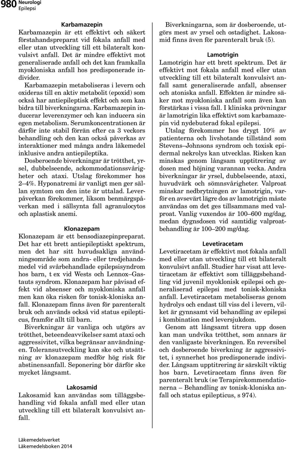 Karbamazepin metaboliseras i levern och oxideras till en aktiv metabolit (epoxid) som också har antiepileptisk effekt och som kan bidra till biverkningarna.