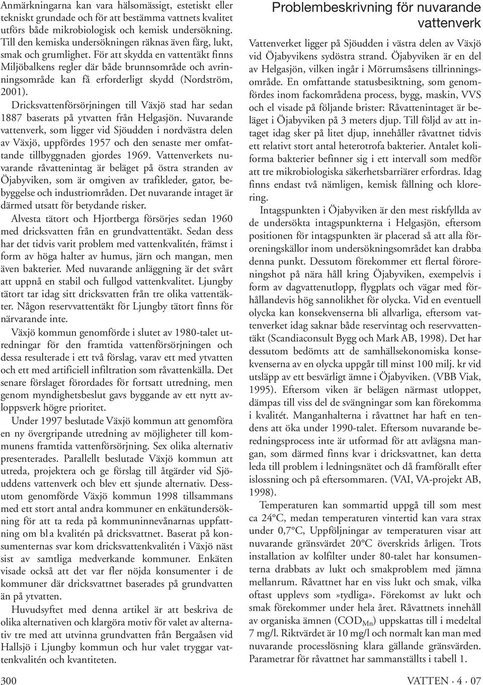 För att skydda en vattentäkt finns Miljöbalkens regler där både brunnsområde och avrinningsområde kan få erforderligt skydd (Nordström, 2001).