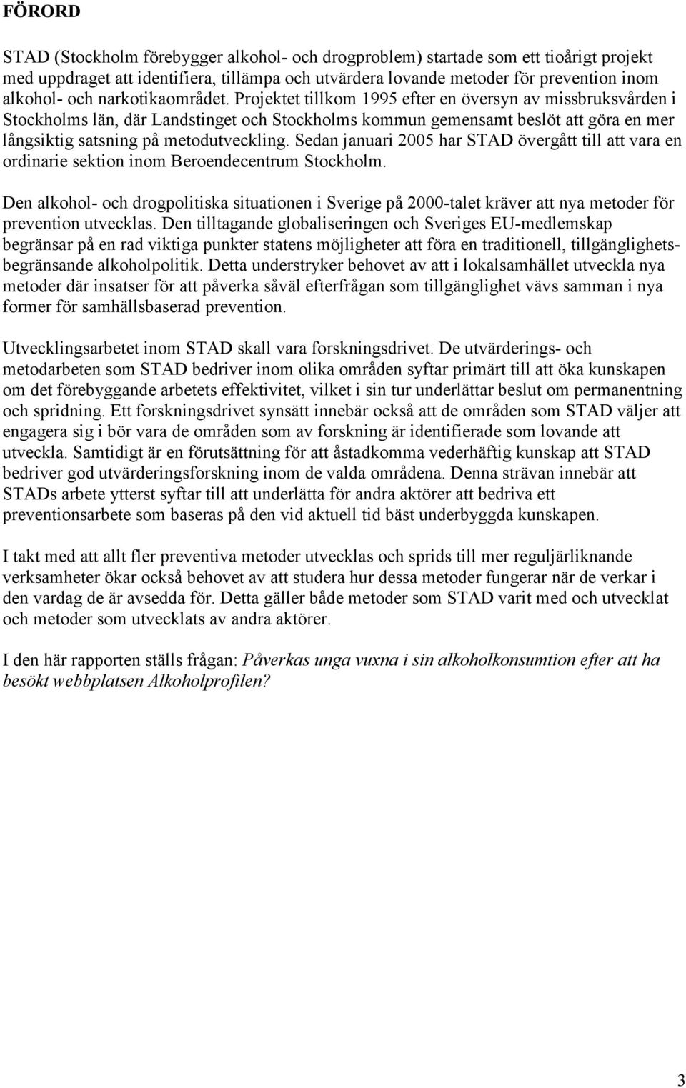 Projektet tillkom 1995 efter en översyn av missbruksvården i Stockholms län, där Landstinget och Stockholms kommun gemensamt beslöt att göra en mer långsiktig satsning på metodutveckling.