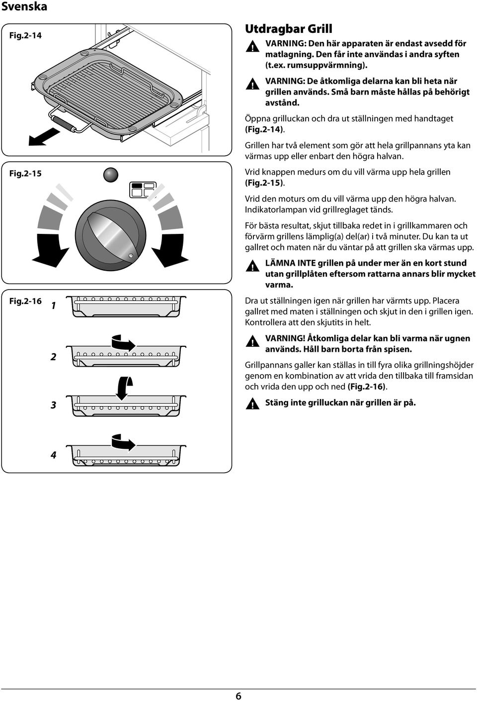 Grillen har två element som gör att hela grillpaans yta kan värmas upp eller enart den högra halvan. Vrid knappen medurs om du vill värma upp hela grillen (Fig.2-15).