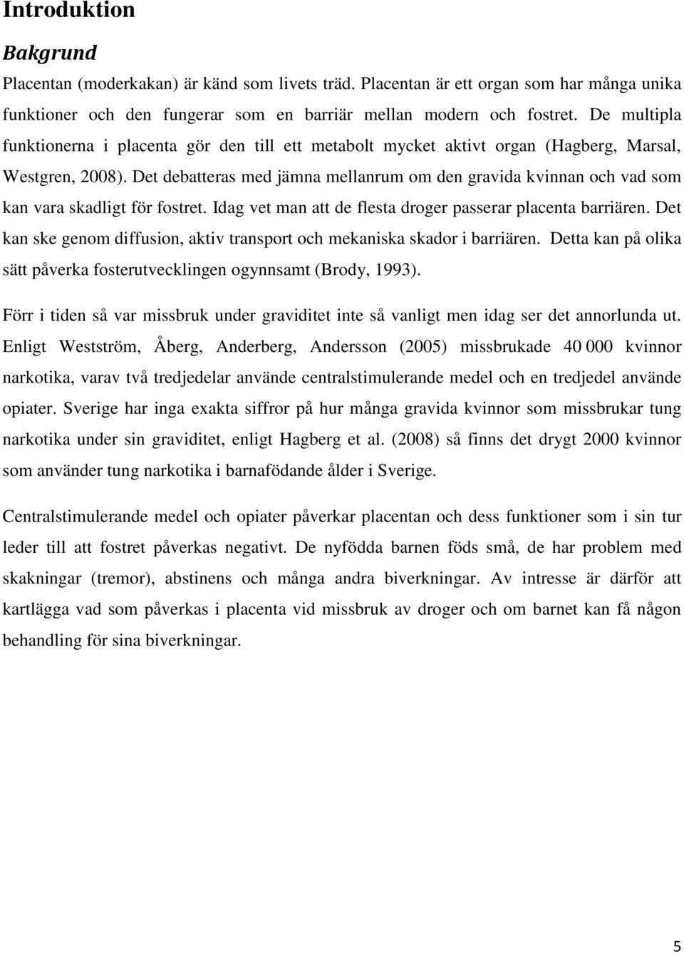 Det debatteras med jämna mellanrum om den gravida kvinnan och vad som kan vara skadligt för fostret. Idag vet man att de flesta droger passerar placenta barriären.