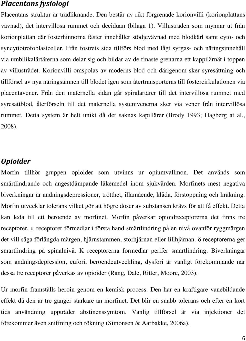 Från fostrets sida tillförs blod med lågt syrgas- och näringsinnehåll via umbilikalärtärerna som delar sig och bildar av de finaste grenarna ett kappilärnät i toppen av villusträdet.