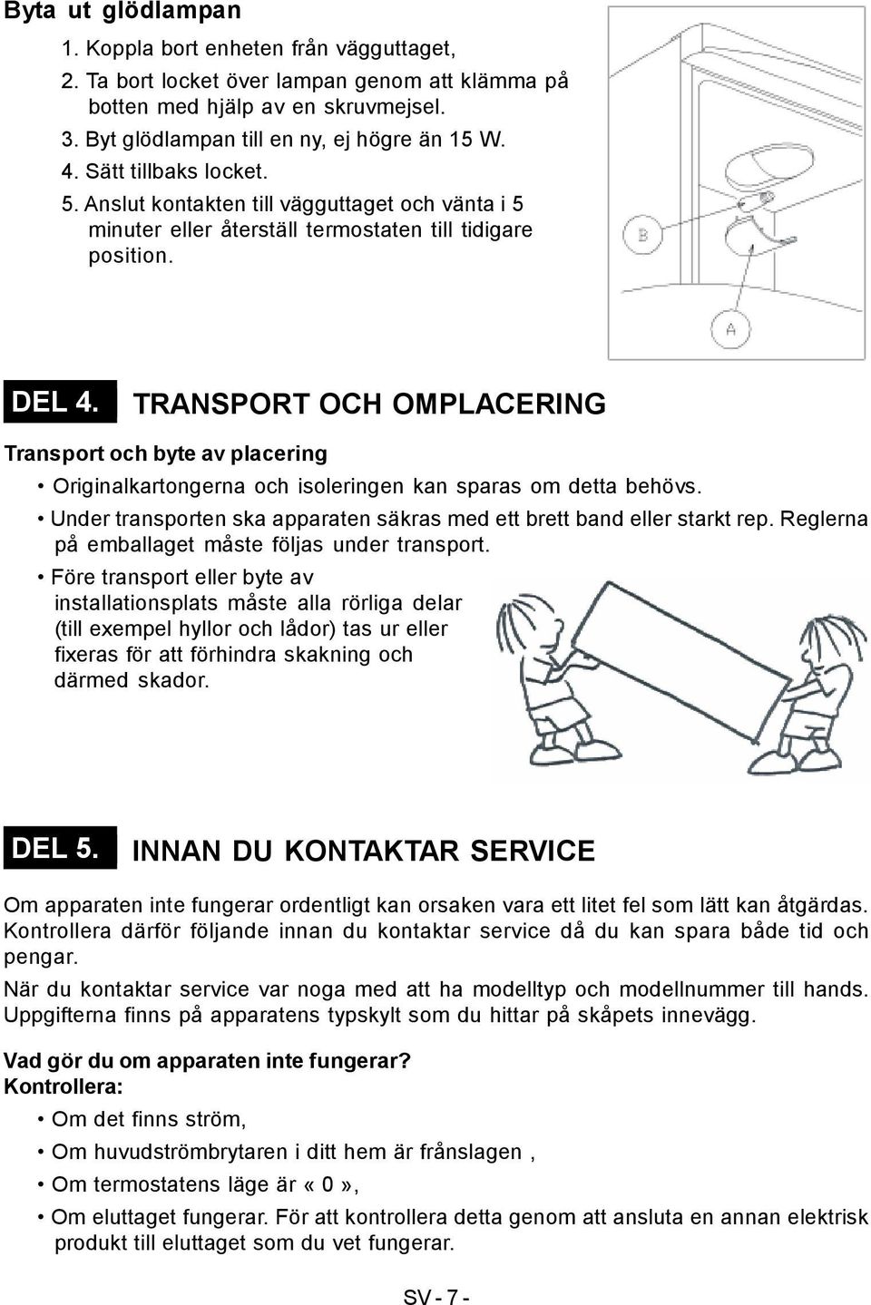 TRANSPORT OCH OMPLACERING Transport och byte av placering Originalkartongerna och isoleringen kan sparas om detta behövs. Under transporten ska apparaten säkras med ett brett band eller starkt rep.