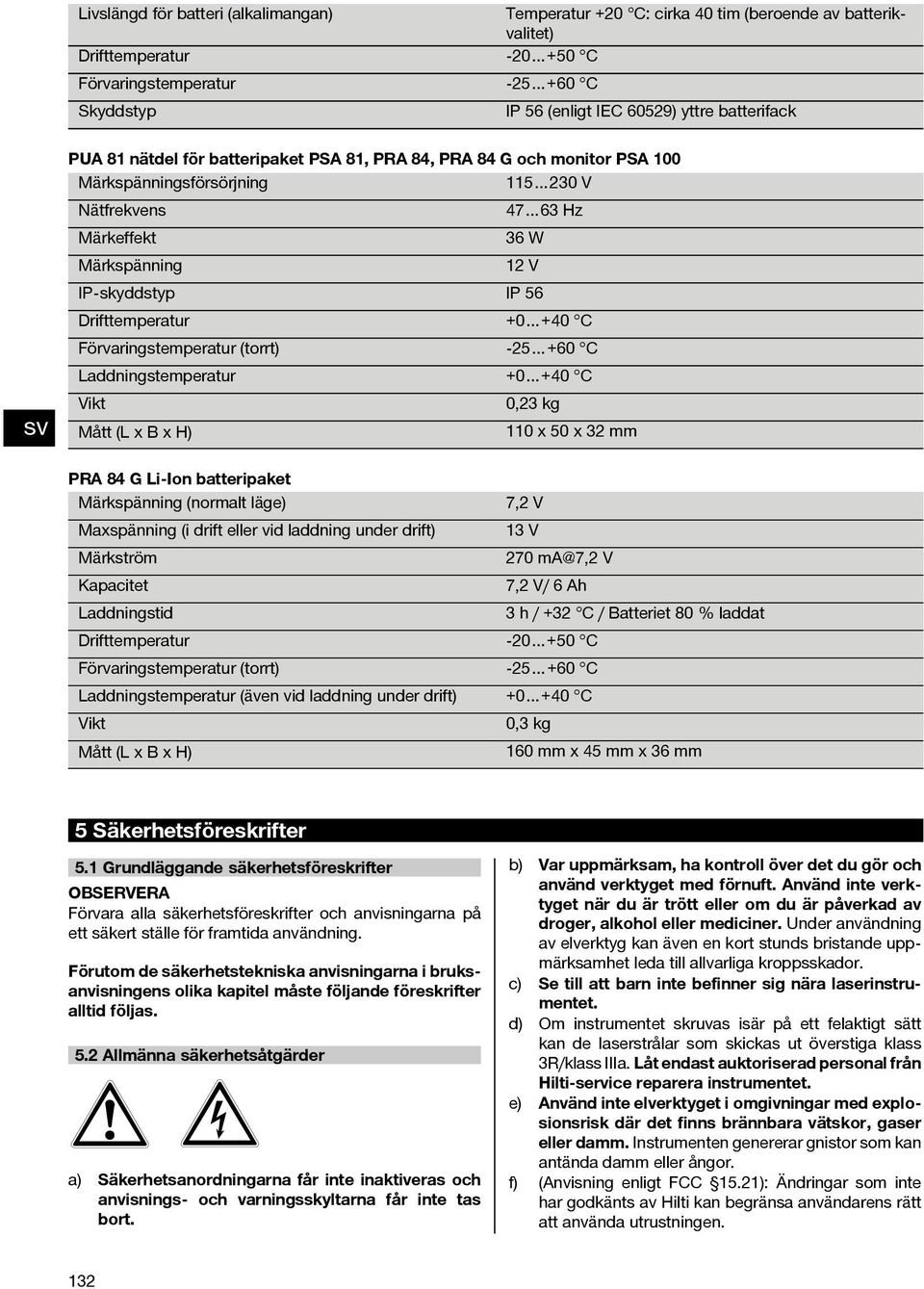 Drifttemperatur +0 +40 C Förvaringstemperatur (torrt) -25 +60 C Laddningstemperatur +0 +40 C Vikt 0,23 kg Mått(LxBxH) 110 x 50 x 32 mm PRA 84 G Li Ion batteripaket Märkspänning (normalt läge) 7,2 V