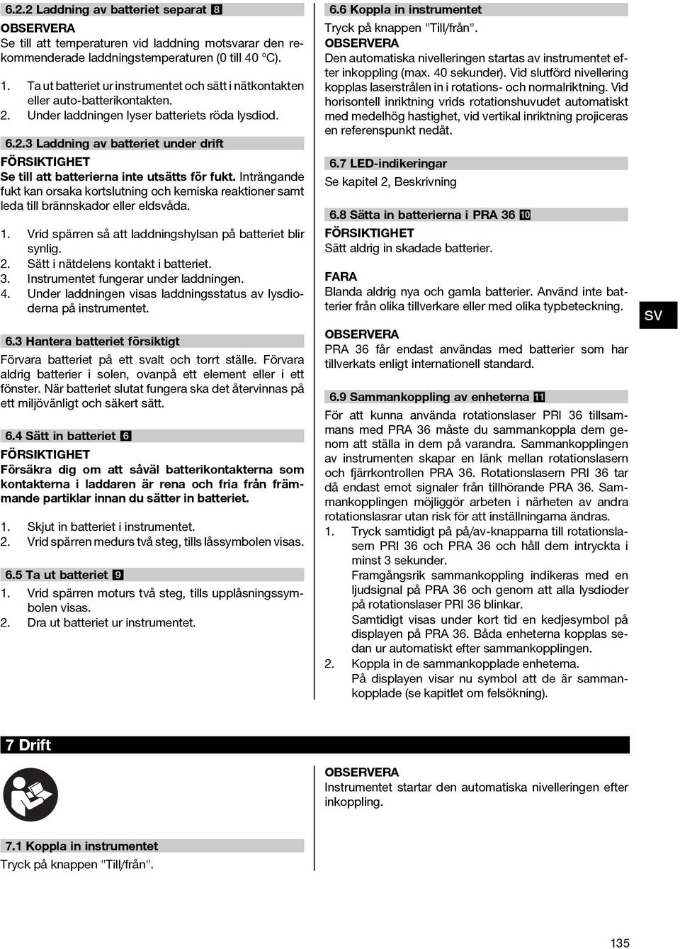 Inträngande fukt kan orsaka kortslutning och kemiska reaktioner samt leda till brännskador eller eldåda. 1. Vrid spärren så att laddningshylsan på batteriet blir synlig. 2.