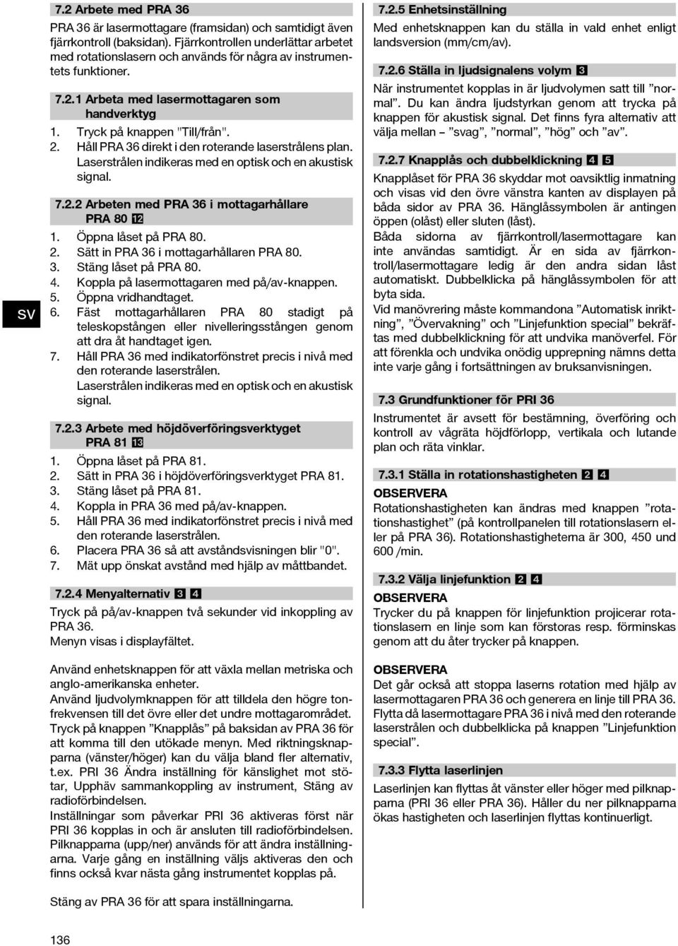 Håll PRA 36 direkt i den roterande laserstrålens plan. Laserstrålen indikeras med en optisk och en akustisk signal. 7.2.2 Arbeten med PRA 36 i mottagarhållare PRA 80 12 1. Öppna låset på PRA 80. 2.