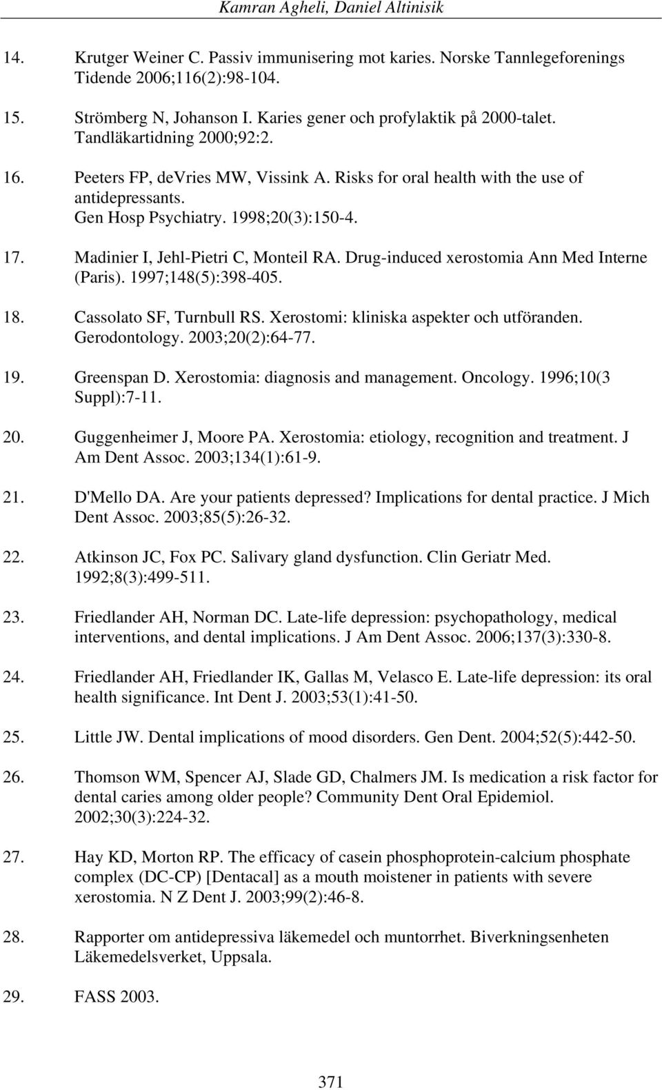 Madinier I, Jehl-Pietri C, Monteil RA. Drug-induced xerostomia Ann Med Interne (Paris). 1997;148(5):398-405. 18. Cassolato SF, Turnbull RS. Xerostomi: kliniska aspekter och utföranden. Gerodontology.