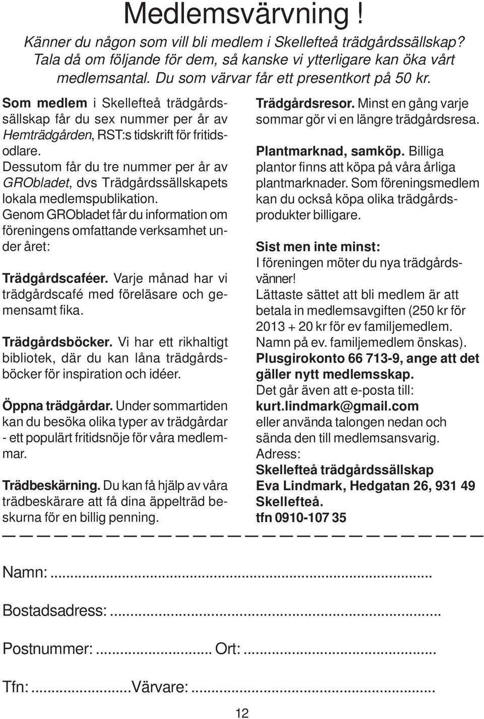 Dessutom får du tre nummer per år av GRObladet, dvs Trädgårdssällskapets lokala medlemspublikation. Genom GRObladet får du information om föreningens omfattande verksamhet under året: Trädgårdscaféer.