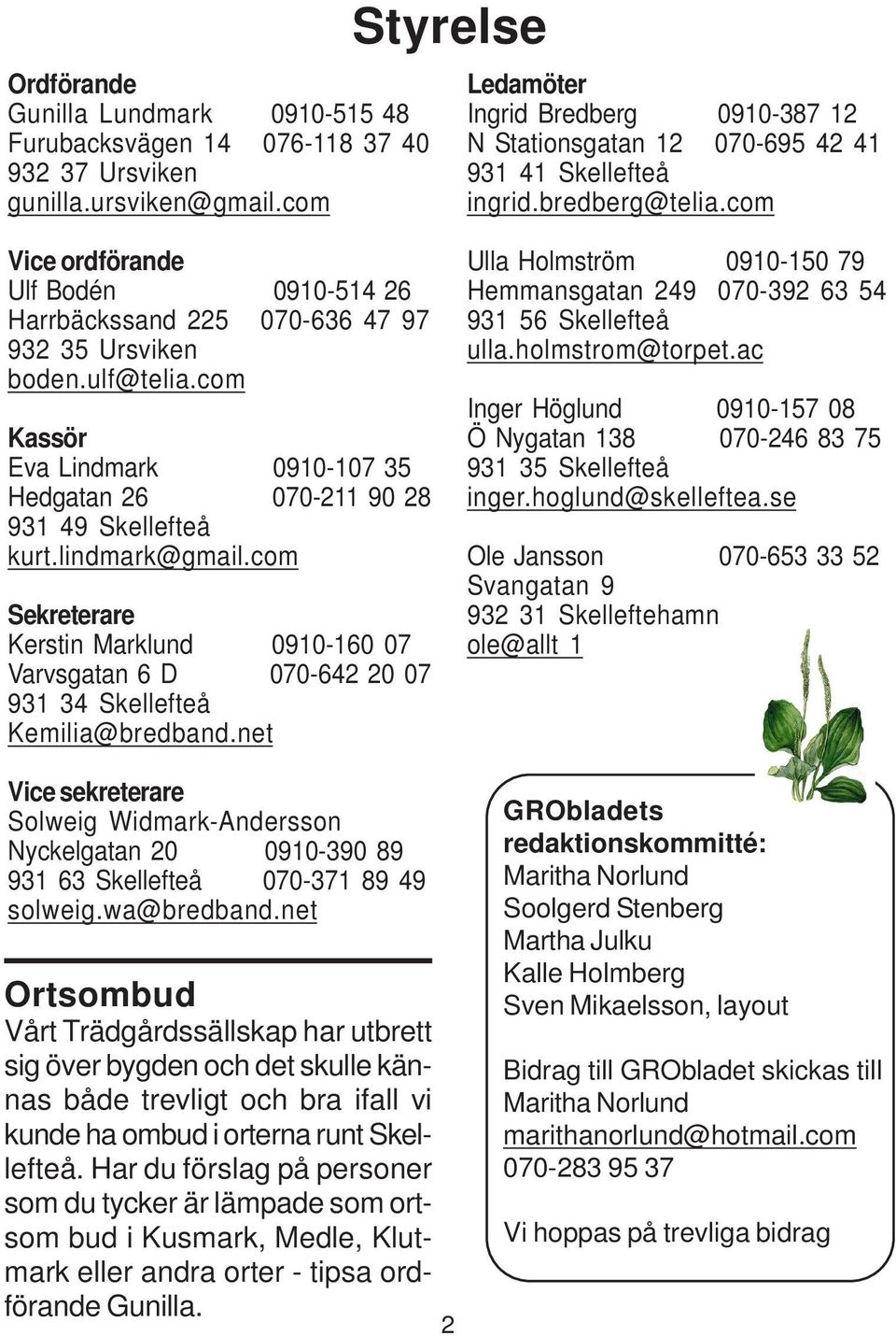 com Vice ordförande Ulf Bodén 0910-514 26 Harrbäckssand 225 070-636 47 97 932 35 Ursviken boden.ulf@telia.com Kassör Eva Lindmark 0910-107 35 Hedgatan 26 070-211 90 28 931 49 Skellefteå kurt.