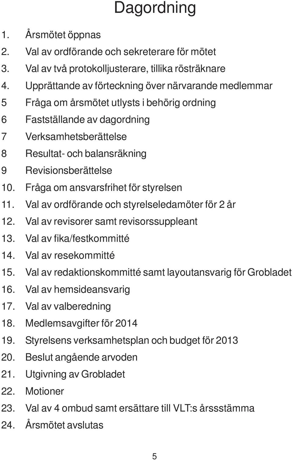 Revisionsberättelse 10. Fråga om ansvarsfrihet för styrelsen 11. Val av ordförande och styrelseledamöter för 2 år 12. Val av revisorer samt revisorssuppleant 13. Val av fika/festkommitté 14.