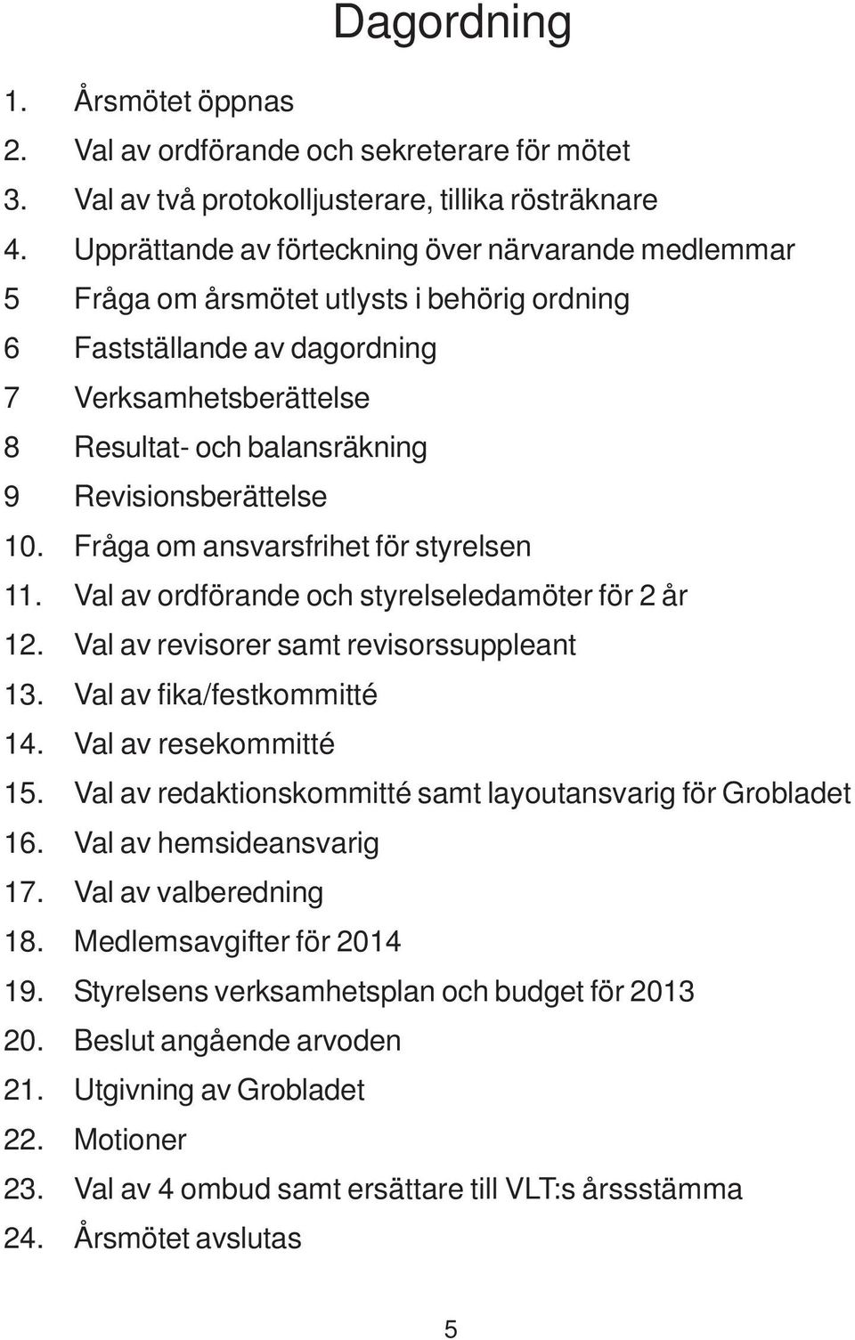 Revisionsberättelse 10. Fråga om ansvarsfrihet för styrelsen 11. Val av ordförande och styrelseledamöter för 2 år 12. Val av revisorer samt revisorssuppleant 13. Val av fika/festkommitté 14.