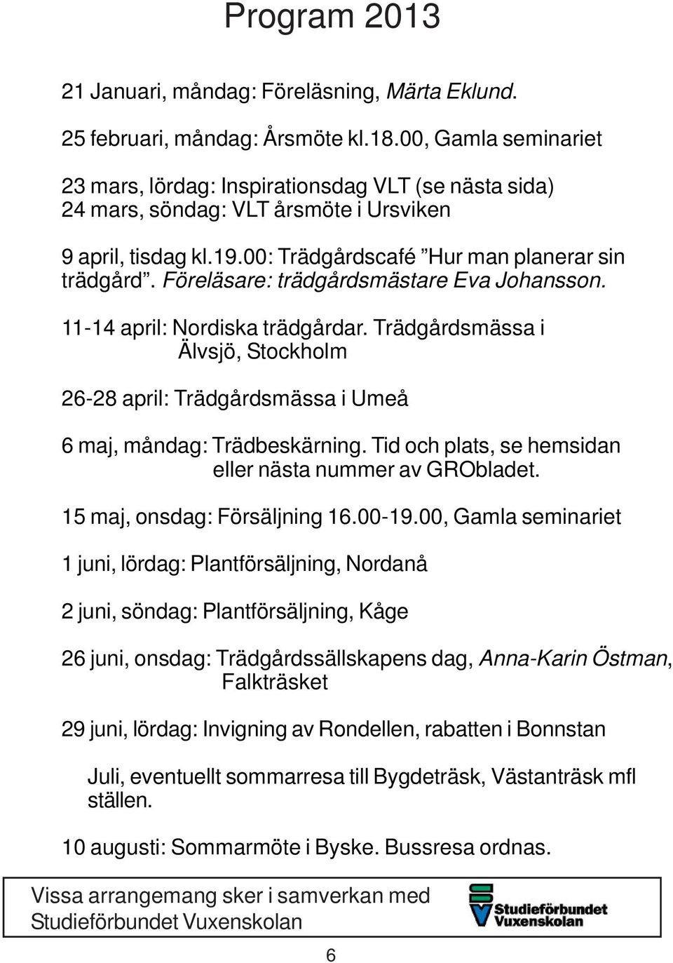 Föreläsare: trädgårdsmästare Eva Johansson. 11-14 april: Nordiska trädgårdar. Trädgårdsmässa i Älvsjö, Stockholm 26-28 april: Trädgårdsmässa i Umeå 6 maj, måndag: Trädbeskärning.