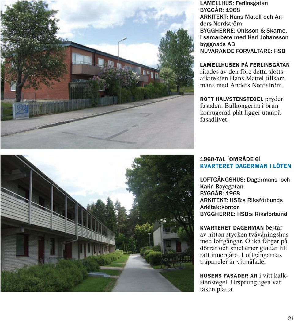 1960-TAL [OMRÅDE 6] KVARTERET DAGERMAN I LÖTEN LOFTGÅNGSHUS: Dagermans- och Karin Boyegatan BYGGÅR: 1968 ARKITEKT: HSB:s Riksförbunds Arkitektkontor BYGGHERRE: HSB:s Riksförbund KVARTERET DAGERMAN