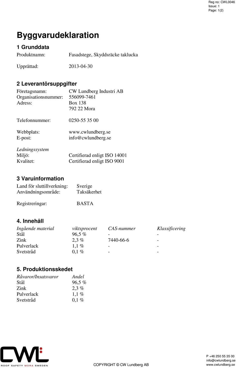 Certifierad enligt ISO 9001 3 Varuinformation Land för sluttillverkning: Användningsområde: Registreringar: Sverige Taksäkerhet BASTA 4.