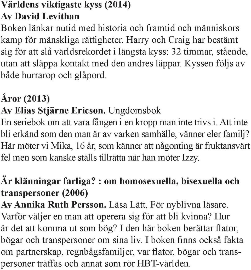 Åror (2013) Av Elias Stjärne Ericson. Ungdomsbok En seriebok om att vara fången i en kropp man inte trivs i. Att inte bli erkänd som den man är av varken samhälle, vänner eler familj?