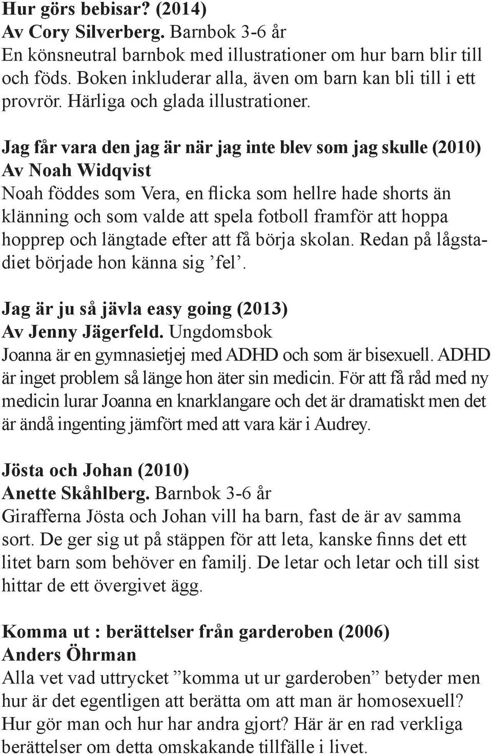 Jag får vara den jag är när jag inte blev som jag skulle (2010) Av Noah Widqvist Noah föddes som Vera, en flicka som hellre hade shorts än klänning och som valde att spela fotboll framför att hoppa