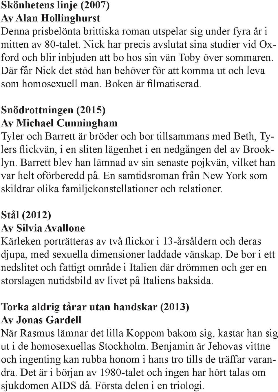 Boken är filmatiserad. Snödrottningen (2015) Av Michael Cunningham Tyler och Barrett är bröder och bor tillsammans med Beth, Tylers flickvän, i en sliten lägenhet i en nedgången del av Brooklyn.