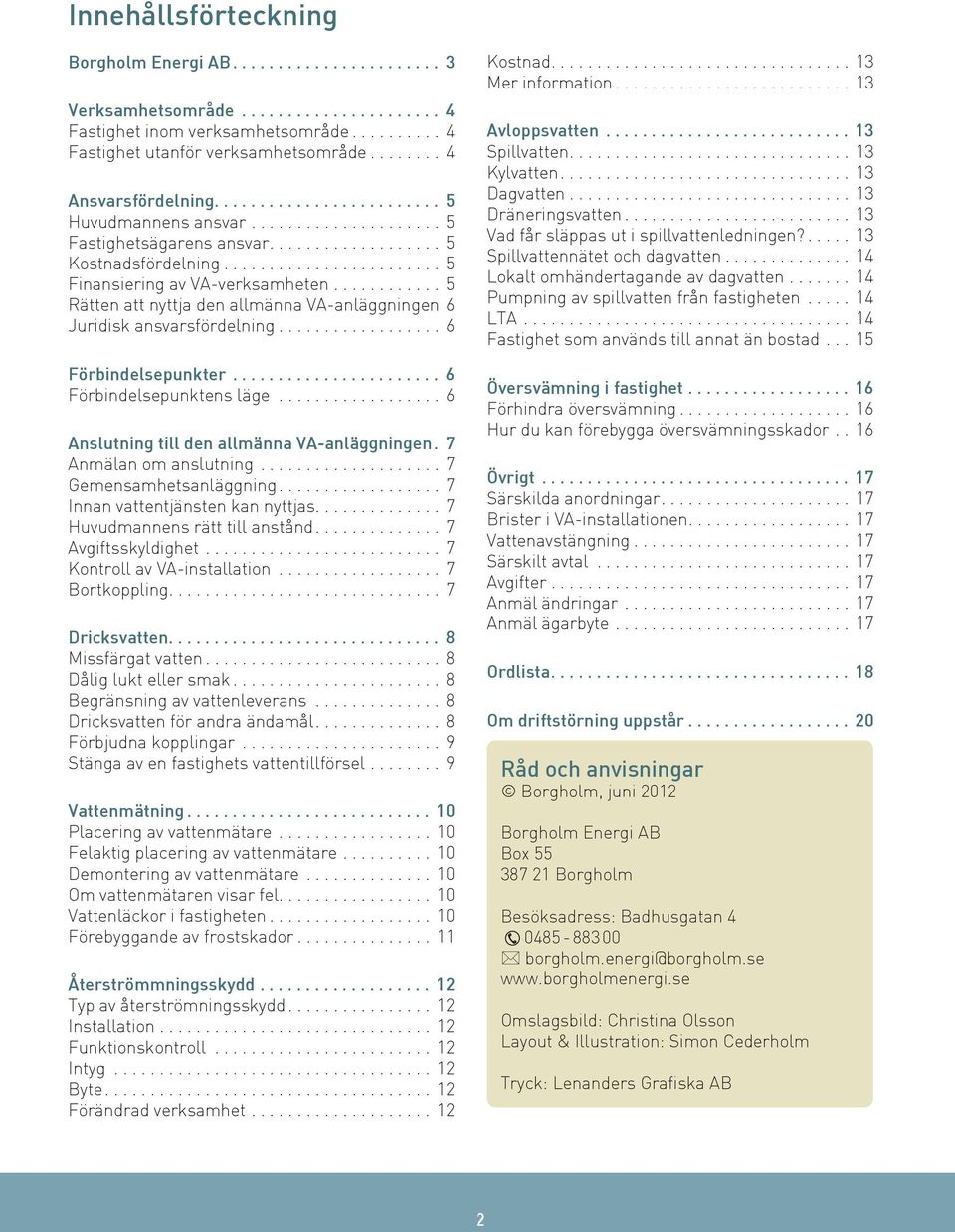 ........... 5 Rätten att nyttja den allmänna VA-anläggningen.6 Juridisk ansvarsfördelning.................. 6 Förbindelsepunkter........................ 6 Förbindelsepunktens läge.