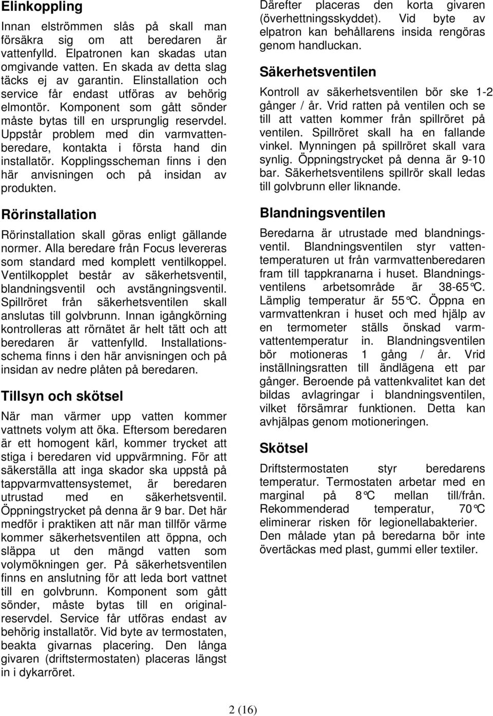 Uppstår problem med din varmvattenberedare, kontakta i första hand din installatör. Kopplingsscheman finns i den här anvisningen och på insidan av produkten.