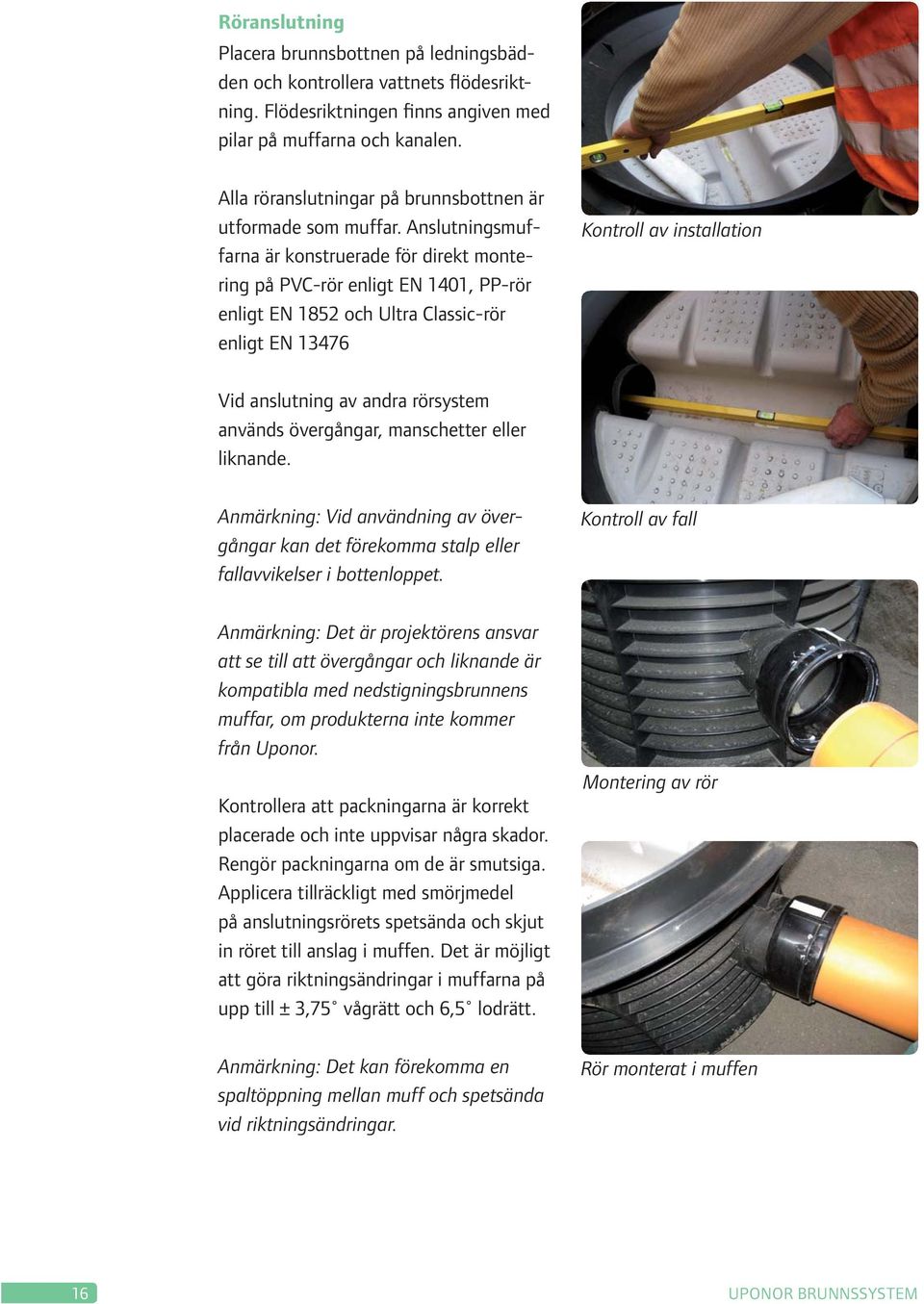 Anslutningsmuffarna är konstruerade för direkt montering på PVC-rör enligt EN 1401, PP-rör enligt EN 1852 och Ultra Classic-rör enligt EN 13476 Kontroll av installation Vid anslutning av andra