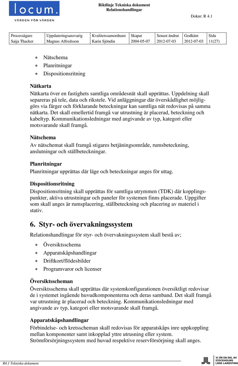 Det skall emellertid framgå var utrustning är placerad, beteckning och kabeltyp. Kommunikationsledningar med angivande av typ, kategori eller motsvarande skall framgå.