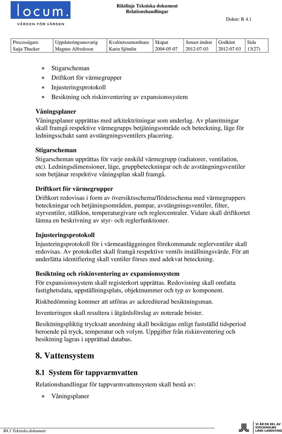 Av planritningar skall framgå respektive värmegrupps betjäningsområde och beteckning, läge för ledningsschakt samt avstängningsventilers placering.